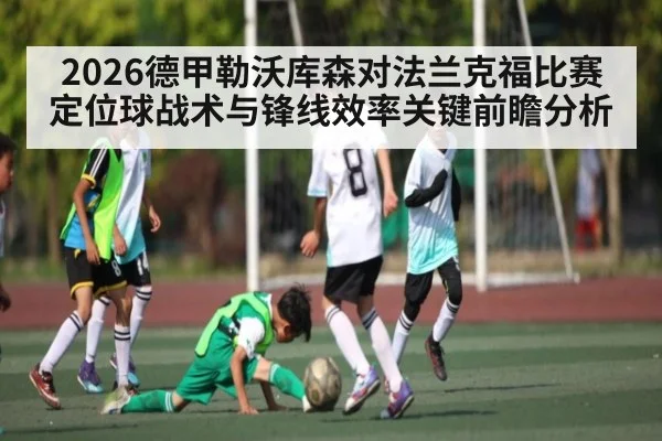 2026德甲勒沃库森对法兰克福比赛定位球战术与锋线效率关键前瞻分析